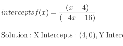 The intercepts of f(x)=((x-4))/((-4x-16)) is X Intercepts: (4,0),Y Intercepts: (0, 1/4)